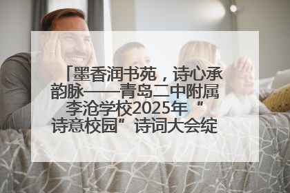墨香润书苑，诗心承韵脉——青岛二中附属李沧学校2025年“诗意校园”诗词大会绽放文化华章