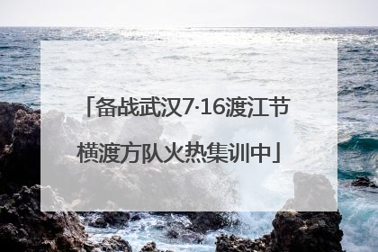 备战武汉7·16渡江节 横渡方队火热集训中