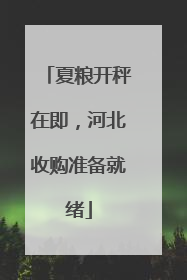 夏粮开秤在即，河北收购准备就绪
