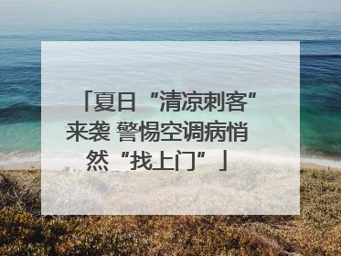 夏日“清凉刺客”来袭 警惕空调病悄然“找上门”