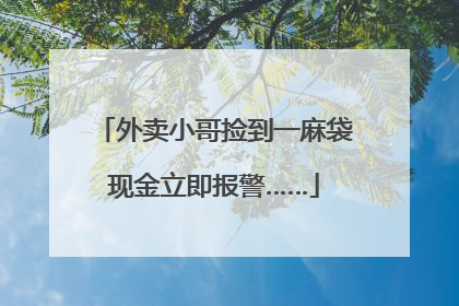 外卖小哥捡到一麻袋现金立即报警……