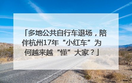 多地公共自行车退场，陪伴杭州17年“小红车”为何越来越“懂”大家？