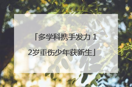 多学科携手发力 12岁重伤少年获新生