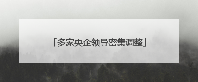 多家央企领导密集调整