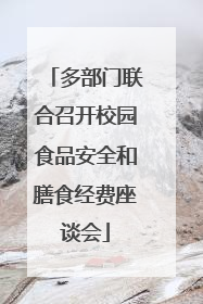 多部门联合召开校园食品安全和膳食经费座谈会