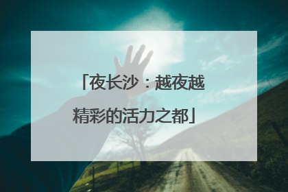 夜长沙：越夜越精彩的活力之都