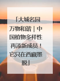 大城名园 万物和谐｜中国植物多样性再添新成员！它只在西藏墨脱