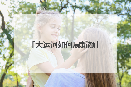 大运河如何展新颜