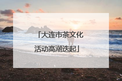 大连市茶文化活动高潮迭起