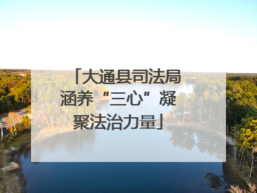 大通县司法局涵养“三心”凝聚法治力量
