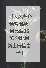 大风蓝色预警继续 最高温36℃ 河北最新出行信息→