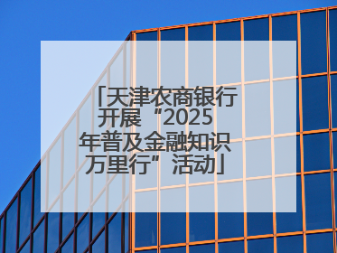 天津农商银行开展“2025年普及金融知识万里行”活动