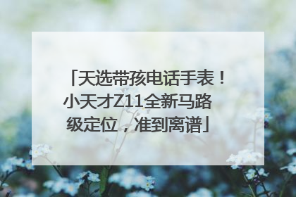 天选带孩电话手表！小天才Z11全新马路级定位，准到离谱