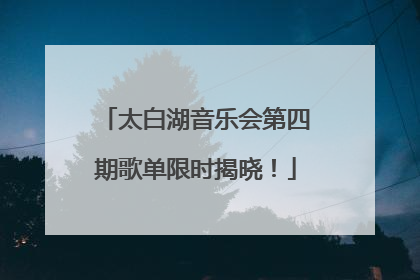 太白湖音乐会第四期歌单限时揭晓！