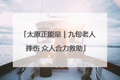太原正能量｜九旬老人摔伤 众人合力救助