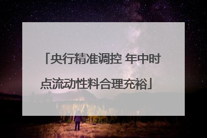 央行精准调控 年中时点流动性料合理充裕