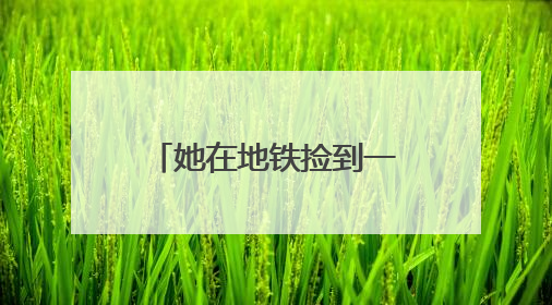 她在地铁捡到一个包，有祖母绿戒指、黄金手镯，10分钟找到失主