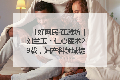好网民·在潍坊｜刘兰玉：仁心医术29载，妇产科领域绽放医者光芒