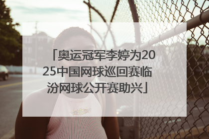 奥运冠军李婷为2025中国网球巡回赛临汾网球公开赛助兴