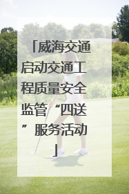 威海交通启动交通工程质量安全监管“四送”服务活动