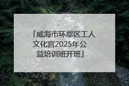 威海市环翠区工人文化宫2025年公益培训班开班
