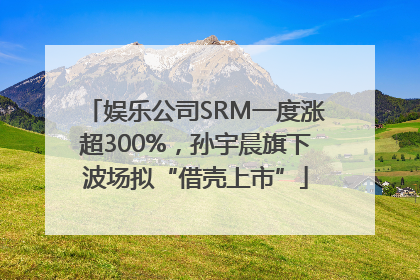 娱乐公司SRM一度涨超300%，孙宇晨旗下波场拟“借壳上市”