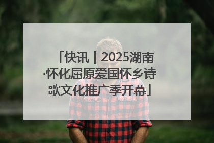 快讯｜2025湖南·怀化屈原爱国怀乡诗歌文化推广季开幕