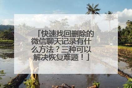 快速找回删除的微信聊天记录有什么方法？三种可以解决恢复难题！