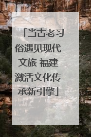 当古老习俗遇见现代文旅 福建激活文化传承新引擎