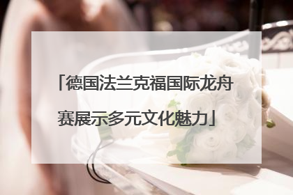 德国法兰克福国际龙舟赛展示多元文化魅力
