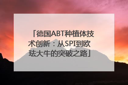 德国ABT种植体技术创新：从SPI到欧珐大牛的突破之路