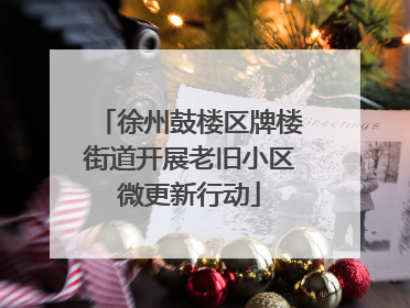 徐州鼓楼区牌楼街道开展老旧小区微更新行动