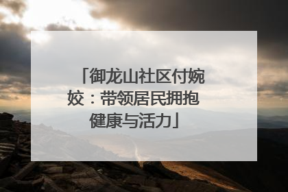 御龙山社区付婉姣：带领居民拥抱健康与活力