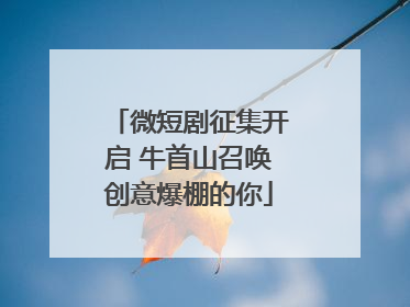微短剧征集开启 牛首山召唤创意爆棚的你