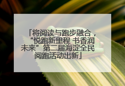 将阅读与跑步融合，“悦跑新里程 书香润未来”第二届海淀全民阅跑活动出新