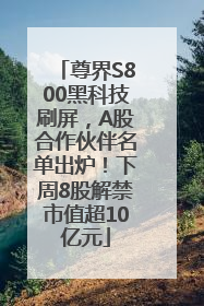 尊界S800黑科技刷屏，A股合作伙伴名单出炉！下周8股解禁市值超10亿元