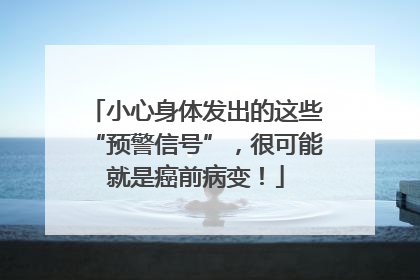 小心身体发出的这些“预警信号”，很可能就是癌前病变！
