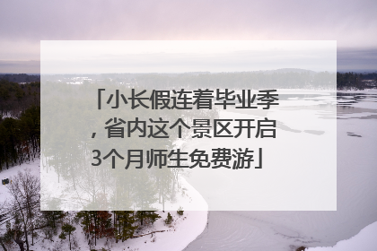 小长假连着毕业季，省内这个景区开启3个月师生免费游