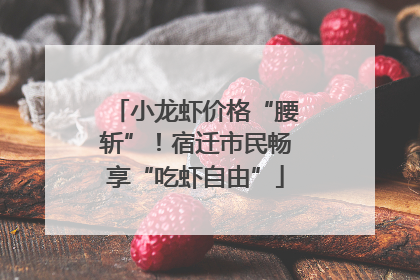 小龙虾价格“腰斩”！宿迁市民畅享“吃虾自由”