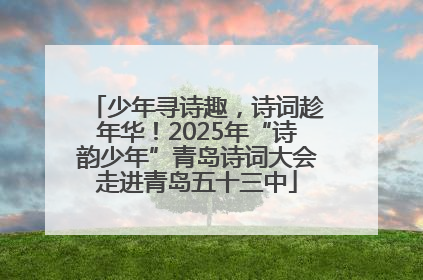 少年寻诗趣，诗词趁年华！2025年“诗韵少年”青岛诗词大会走进青岛五十三中