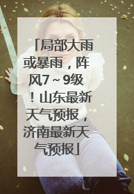局部大雨或暴雨，阵风7～9级！山东最新天气预报，济南最新天气预报