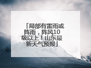 局部有雷雨或阵雨，阵风10级以上！山东最新天气预报