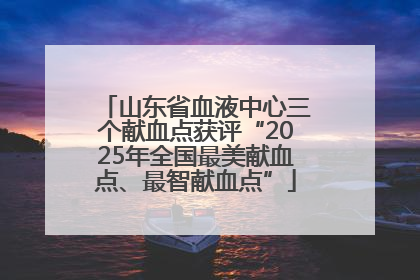 山东省血液中心三个献血点获评“2025年全国最美献血点、最智献血点”