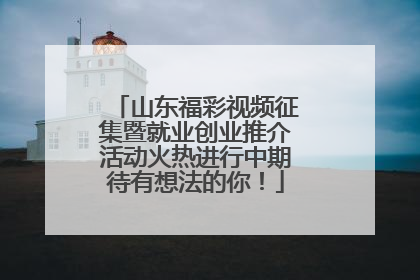 山东福彩视频征集暨就业创业推介活动火热进行中期待有想法的你！