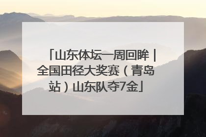 山东体坛一周回眸｜全国田径大奖赛（青岛站）山东队夺7金