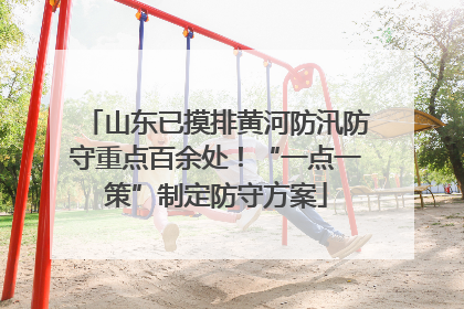 山东已摸排黄河防汛防守重点百余处！“一点一策”制定防守方案