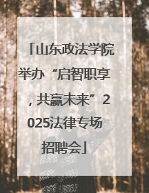 山东政法学院举办“启智职享，共赢未来”2025法律专场招聘会