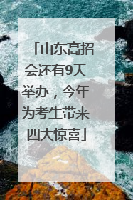 山东高招会还有9天举办，今年为考生带来四大惊喜