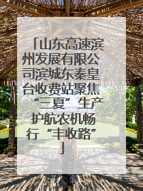 山东高速滨州发展有限公司滨城东秦皇台收费站聚焦“三夏”生产 护航农机畅行“丰收路”