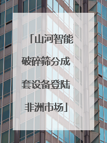 山河智能破碎筛分成套设备登陆非洲市场